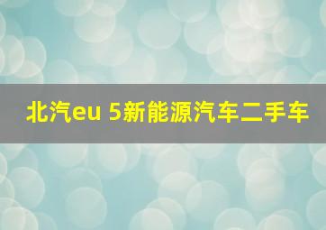 北汽eu 5新能源汽车二手车